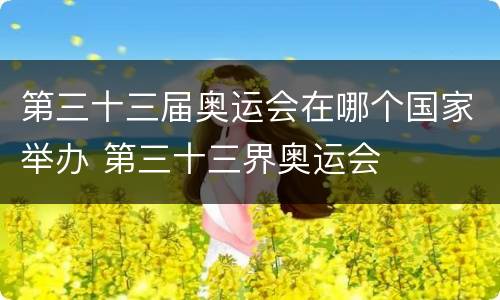 第三十三届奥运会在哪个国家举办 第三十三界奥运会