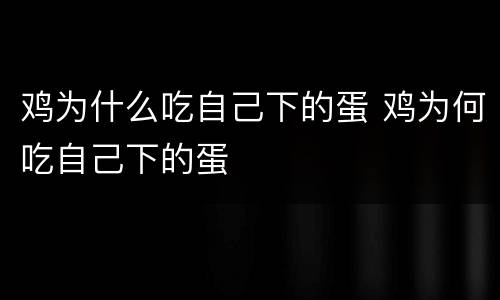 鸡为什么吃自己下的蛋 鸡为何吃自己下的蛋