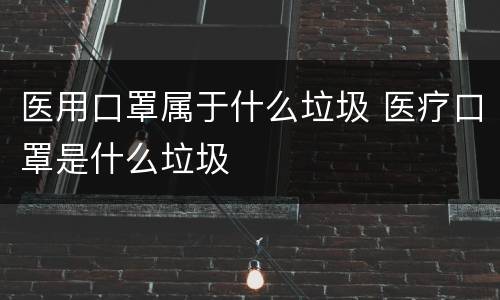 医用口罩属于什么垃圾 医疗口罩是什么垃圾