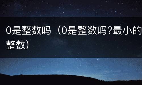 0是整数吗（0是整数吗?最小的整数）