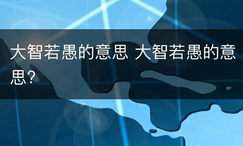 大智若愚的意思 大智若愚的意思?