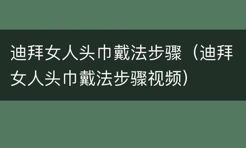 迪拜女人头巾戴法步骤（迪拜女人头巾戴法步骤视频）