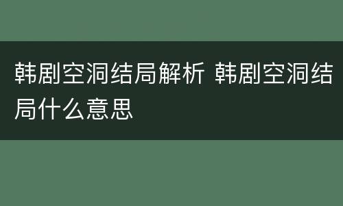 韩剧空洞结局解析 韩剧空洞结局什么意思