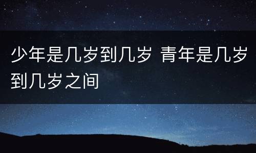 少年是几岁到几岁 青年是几岁到几岁之间