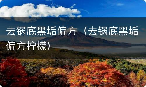 去锅底黑垢偏方（去锅底黑垢偏方柠檬）