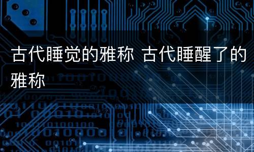 古代睡觉的雅称 古代睡醒了的雅称