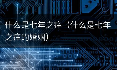 什么是七年之痒（什么是七年之痒的婚姻）