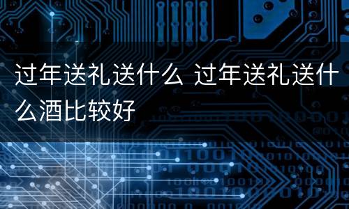 过年送礼送什么 过年送礼送什么酒比较好