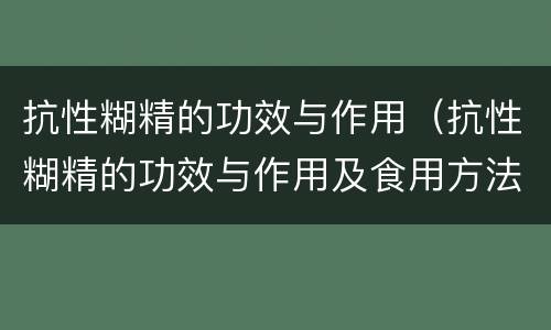抗性糊精的功效与作用（抗性糊精的功效与作用及食用方法）