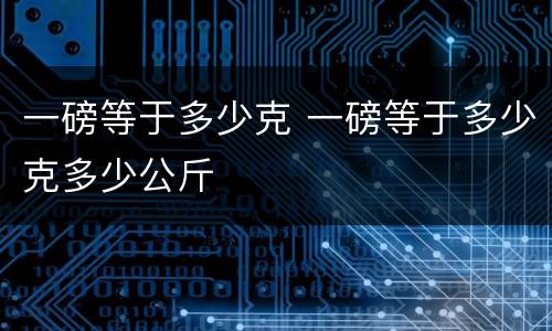 一磅等于多少克 一磅等于多少克多少公斤