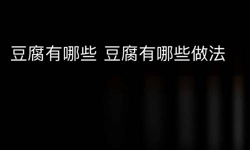 豆腐有哪些 豆腐有哪些做法
