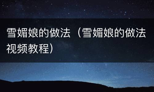 雪媚娘的做法（雪媚娘的做法视频教程）