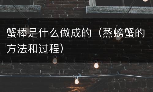 蟹棒是什么做成的（蒸螃蟹的方法和过程）