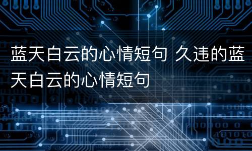 蓝天白云的心情短句 久违的蓝天白云的心情短句