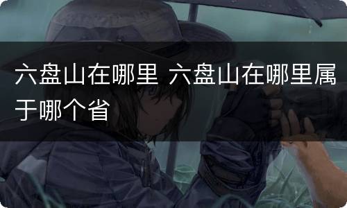 六盘山在哪里 六盘山在哪里属于哪个省