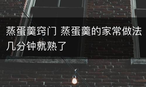蒸蛋羹窍门 蒸蛋羹的家常做法几分钟就熟了