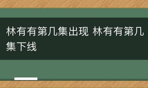 林有有第几集出现 林有有第几集下线