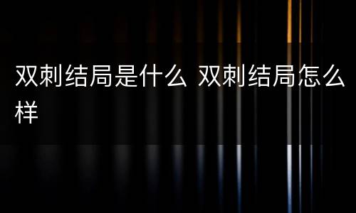 双刺结局是什么 双刺结局怎么样
