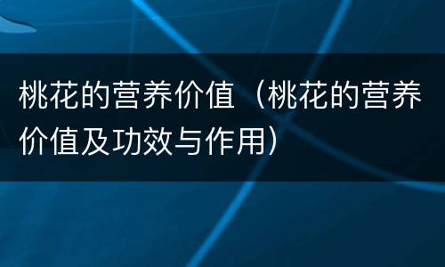 桃花的营养价值（桃花的营养价值及功效与作用）