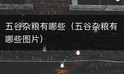 五谷杂粮有哪些（五谷杂粮有哪些图片）