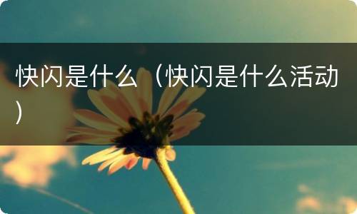 快闪是什么（快闪是什么活动）