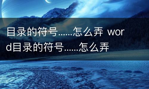 目录的符号......怎么弄 word目录的符号......怎么弄