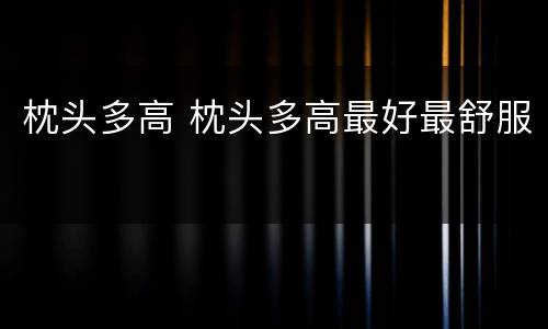 枕头多高 枕头多高最好最舒服