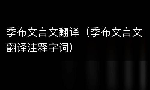 季布文言文翻译（季布文言文翻译注释字词）