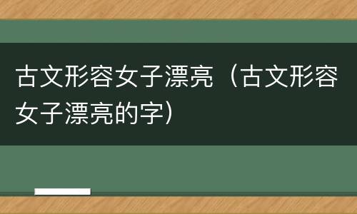 古文形容女子漂亮（古文形容女子漂亮的字）