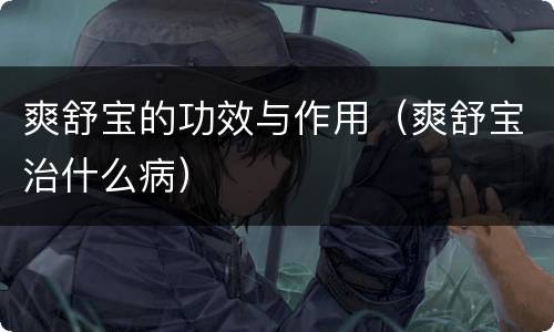 爽舒宝的功效与作用（爽舒宝治什么病）
