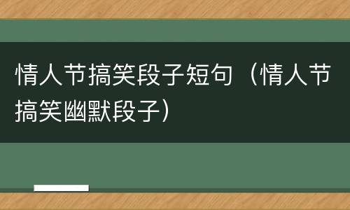 情人节搞笑段子短句（情人节搞笑幽默段子）