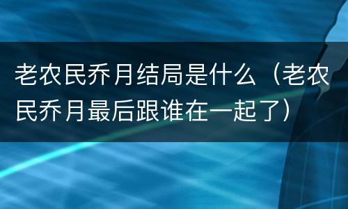 老农民乔月结局是什么（老农民乔月最后跟谁在一起了）