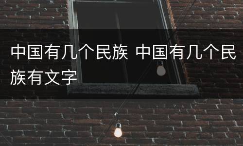 中国有几个民族 中国有几个民族有文字