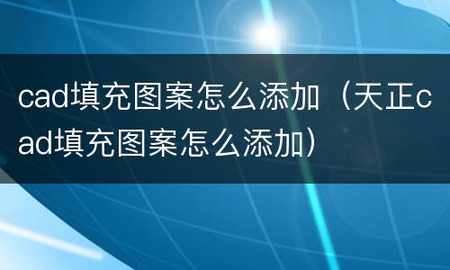cad填充图案怎么添加（天正cad填充图案怎么添加）