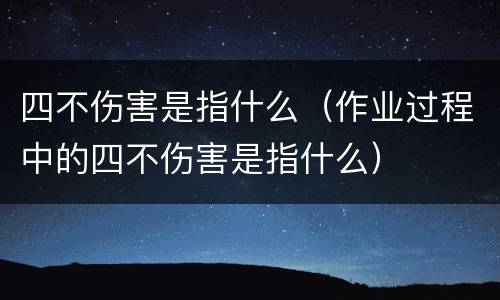 四不伤害是指什么（作业过程中的四不伤害是指什么）