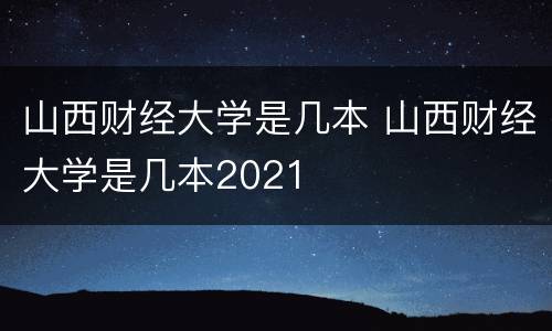 山西财经大学是几本 山西财经大学是几本2021