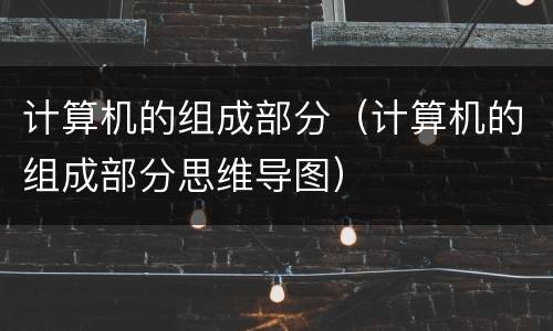 计算机的组成部分（计算机的组成部分思维导图）