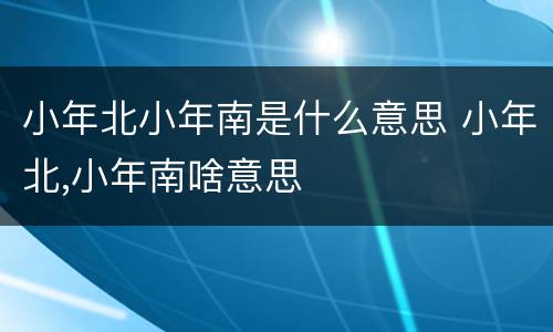 小年北小年南是什么意思 小年北,小年南啥意思