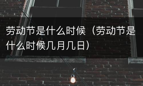劳动节是什么时候（劳动节是什么时候几月几日）