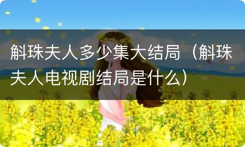 斛珠夫人多少集大结局（斛珠夫人电视剧结局是什么）