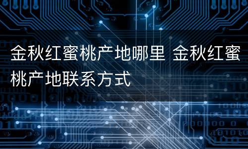 金秋红蜜桃产地哪里 金秋红蜜桃产地联系方式