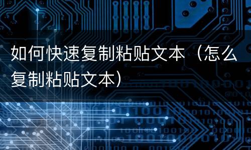 如何快速复制粘贴文本（怎么复制粘贴文本）