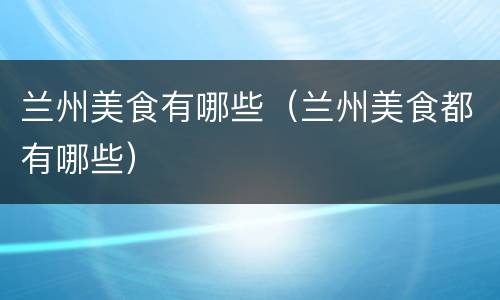 兰州美食有哪些（兰州美食都有哪些）