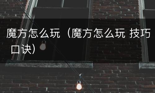 魔方怎么玩（魔方怎么玩 技巧 口诀）