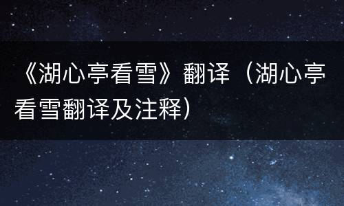 《湖心亭看雪》翻译（湖心亭看雪翻译及注释）