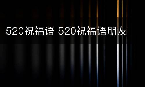 520祝福语 520祝福语朋友