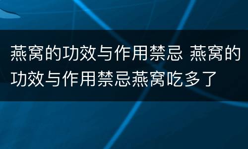 燕窝的功效与作用禁忌 燕窝的功效与作用禁忌燕窝吃多了