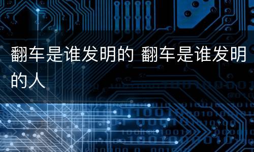 翻车是谁发明的 翻车是谁发明的人