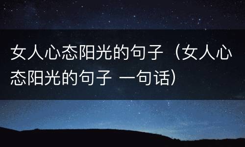 女人心态阳光的句子（女人心态阳光的句子 一句话）