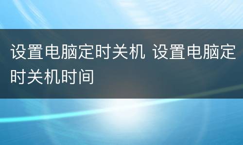 设置电脑定时关机 设置电脑定时关机时间